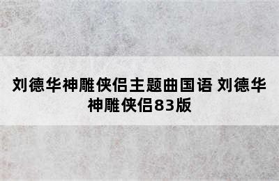 刘德华神雕侠侣主题曲国语 刘德华神雕侠侣83版